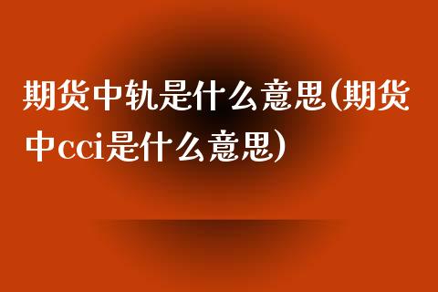 期货中轨是什么意思(期货中cci是什么意思)_https://www.liuyiidc.com_国际期货_第1张