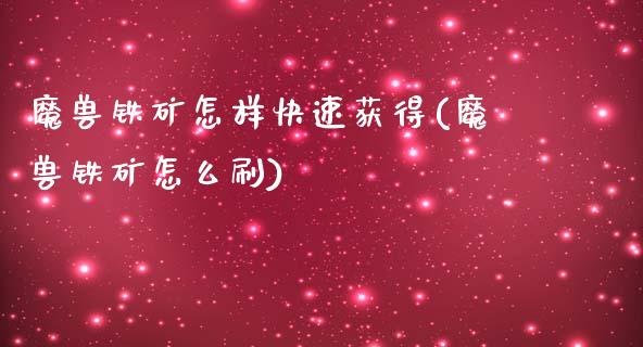 魔兽铁矿怎样快速获得(魔兽铁矿怎么刷)_https://www.liuyiidc.com_理财百科_第1张