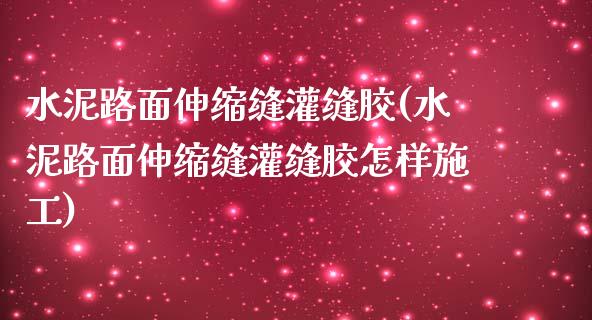 水泥路面伸缩缝灌缝胶(水泥路面伸缩缝灌缝胶怎样施工)_https://www.liuyiidc.com_期货理财_第1张