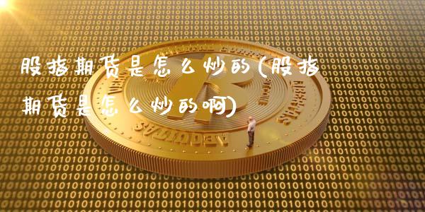 股指期货是怎么炒的(股指期货是怎么炒的啊)_https://www.liuyiidc.com_国际期货_第1张