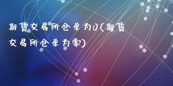 期货交易所仓单为0(期货交易所仓单为零)_https://www.liuyiidc.com_恒生指数_第1张