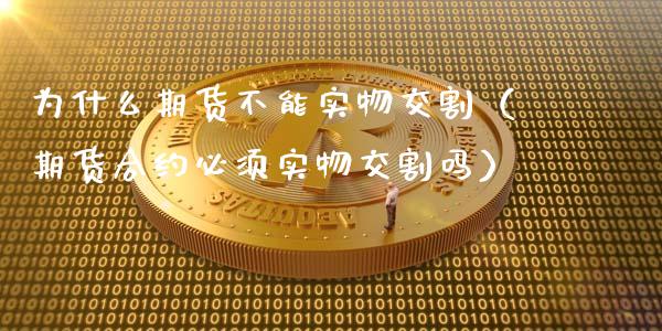 为什么期货不能实物交割（期货合约必须实物交割吗）_https://www.liuyiidc.com_原油直播室_第1张