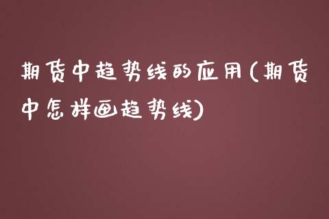 期货中趋势线的应用(期货中怎样画趋势线)_https://www.liuyiidc.com_理财百科_第1张