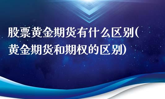 股票黄金期货有什么区别(黄金期货和期权的区别)_https://www.liuyiidc.com_财经要闻_第1张