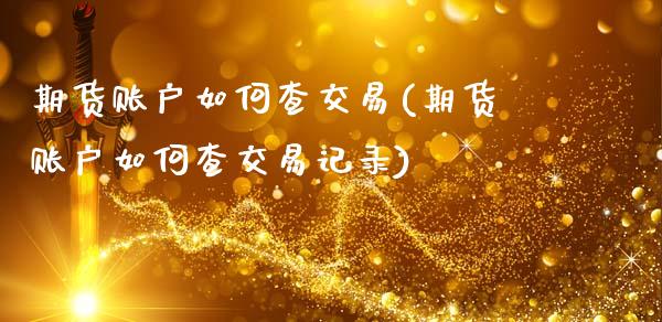 期货账户如何查交易(期货账户如何查交易记录)_https://www.liuyiidc.com_期货知识_第1张