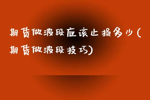 期货做波段应该止损多少(期货做波段技巧)_https://www.liuyiidc.com_期货软件_第1张