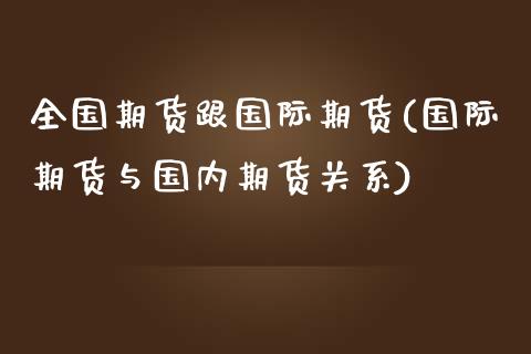 全国期货跟国际期货(国际期货与国内期货关系)_https://www.liuyiidc.com_期货直播_第1张