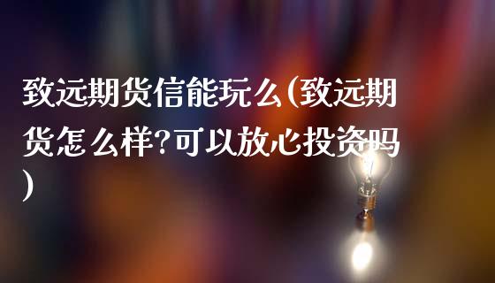 致远期货信能玩么(致远期货怎么样?可以放心投资吗)_https://www.liuyiidc.com_期货交易所_第1张