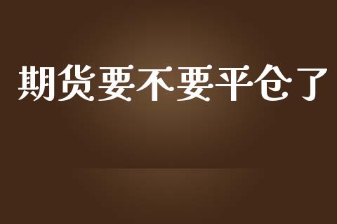 期货要不要平仓了_https://www.liuyiidc.com_恒生指数_第1张