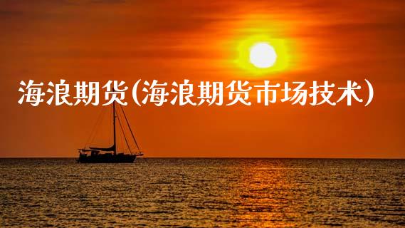 海浪期货(海浪期货市场技术)_https://www.liuyiidc.com_国际期货_第1张