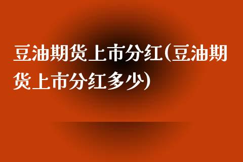 豆油期货上市分红(豆油期货上市分红多少)_https://www.liuyiidc.com_股票理财_第1张