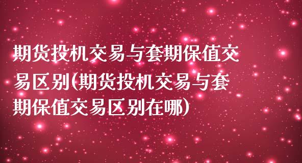 期货投机交易与套期保值交易区别(期货投机交易与套期保值交易区别在哪)_https://www.liuyiidc.com_基金理财_第1张