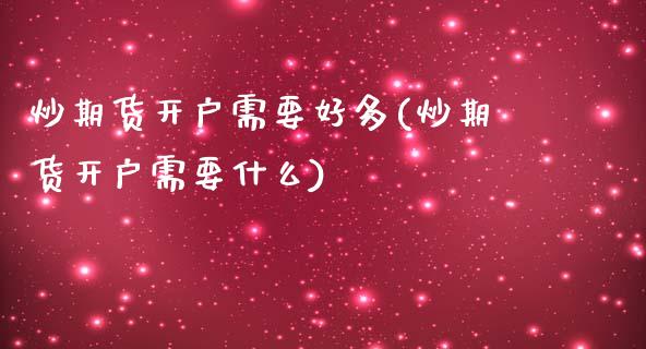 炒期货开户需要好多(炒期货开户需要什么)_https://www.liuyiidc.com_国际期货_第1张