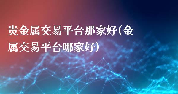 贵金属交易平台那家好(金属交易平台哪家好)_https://www.liuyiidc.com_恒生指数_第1张