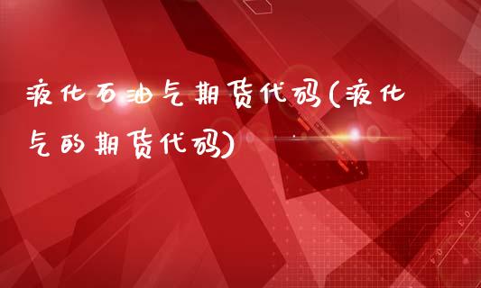 液化石油气期货代码(液化气的期货代码)_https://www.liuyiidc.com_财经要闻_第1张