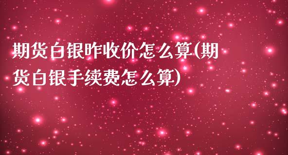 期货白银昨收价怎么算(期货白银手续费怎么算)_https://www.liuyiidc.com_恒生指数_第1张