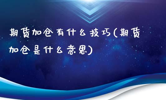 期货加仓有什么技巧(期货加仓是什么意思)_https://www.liuyiidc.com_理财百科_第1张