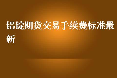 铝锭期货交易手续费标准最新_https://www.liuyiidc.com_期货软件_第1张