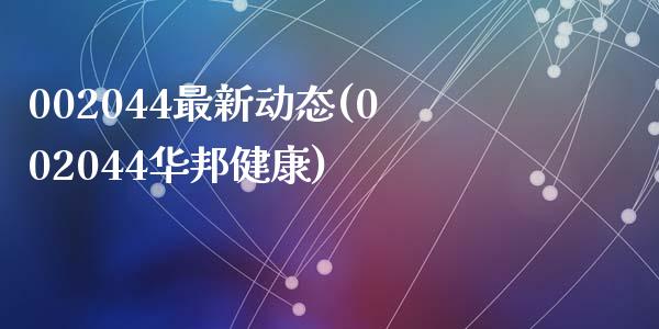 002044最新动态(002044华邦健康)_https://www.liuyiidc.com_国际期货_第1张