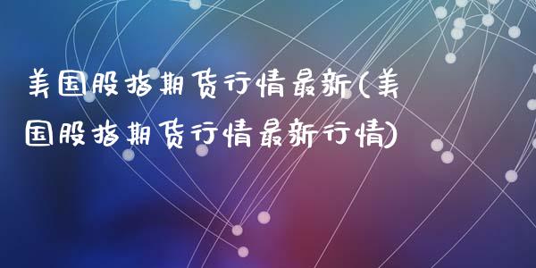 美国股指期货行情最新(美国股指期货行情最新行情)_https://www.liuyiidc.com_恒生指数_第1张