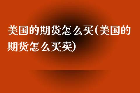 美国的期货怎么买(美国的期货怎么买卖)_https://www.liuyiidc.com_期货知识_第1张