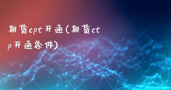 期货cpt开通(期货ctp开通条件)_https://www.liuyiidc.com_期货软件_第1张