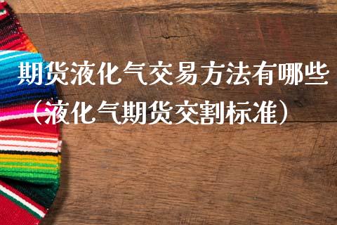 期货液化气交易方法有哪些（液化气期货交割标准）_https://www.liuyiidc.com_恒生指数_第1张