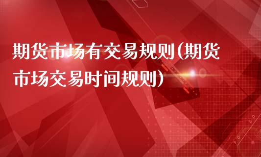 期货市场有交易规则(期货市场交易时间规则)_https://www.liuyiidc.com_期货知识_第1张