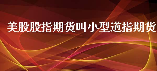 美股股指期货叫小型道指期货_https://www.liuyiidc.com_财经要闻_第1张