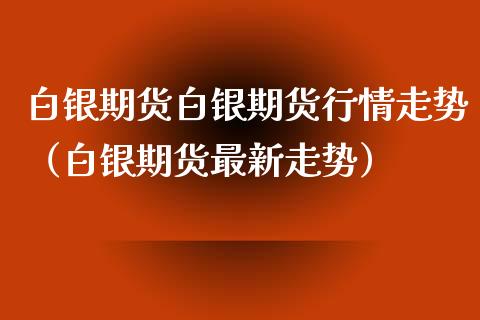 白银期货白银期货行情走势（白银期货最新走势）_https://www.liuyiidc.com_恒生指数_第1张