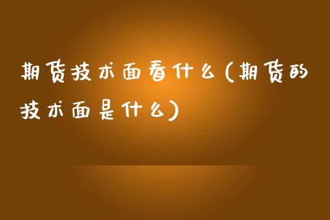 期货技术面看什么(期货的技术面是什么)_https://www.liuyiidc.com_期货交易所_第1张