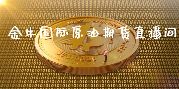 金牛国际原油期货直播间_https://www.liuyiidc.com_原油直播室_第1张