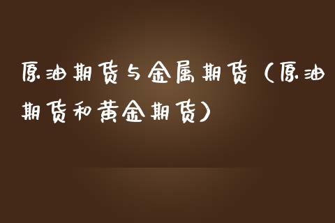 原油期货与金属期货（原油期货和黄金期货）_https://www.liuyiidc.com_国际期货_第1张