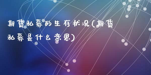 期货私募的生存状况(期货私募是什么意思)_https://www.liuyiidc.com_期货直播_第1张