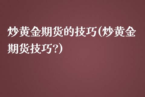 炒黄金期货的技巧(炒黄金期货技巧?)_https://www.liuyiidc.com_期货软件_第1张