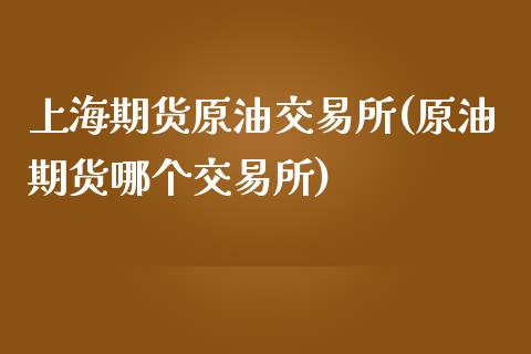 上海期货原油交易所(原油期货哪个交易所)_https://www.liuyiidc.com_期货直播_第1张