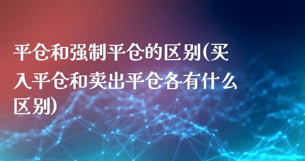 平仓和强制平仓的区别(买入平仓和卖出平仓各有什么区别)_https://www.liuyiidc.com_理财百科_第1张