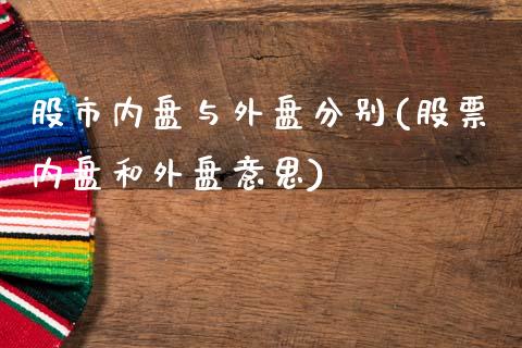 股市内盘与外盘分别(股票内盘和外盘意思)_https://www.liuyiidc.com_期货理财_第1张