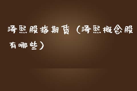 泽熙股指期货（泽熙概念股有哪些）_https://www.liuyiidc.com_原油直播室_第1张