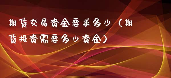 期货交易资金要求多少（期货投资需要多少资金）_https://www.liuyiidc.com_原油直播室_第1张