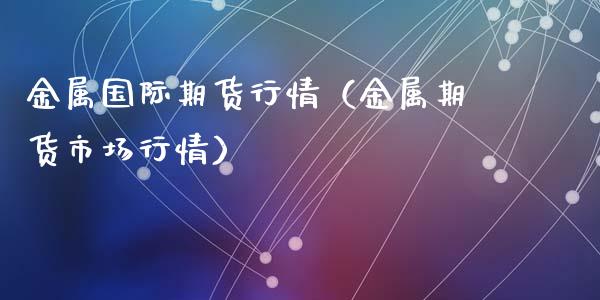 金属国际期货行情（金属期货市场行情）_https://www.liuyiidc.com_原油直播室_第1张