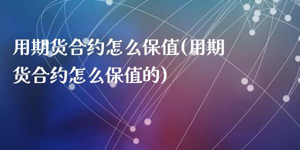 用期货合约怎么保值(用期货合约怎么保值的)_https://www.liuyiidc.com_期货交易所_第1张