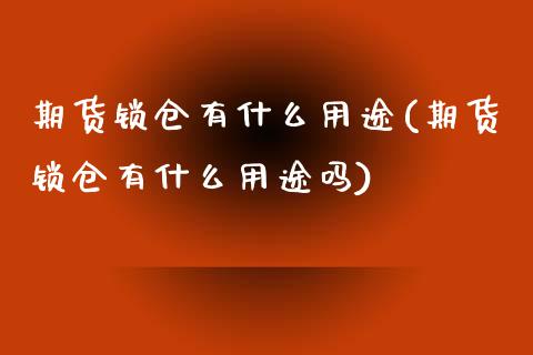 期货锁仓有什么用途(期货锁仓有什么用途吗)_https://www.liuyiidc.com_基金理财_第1张