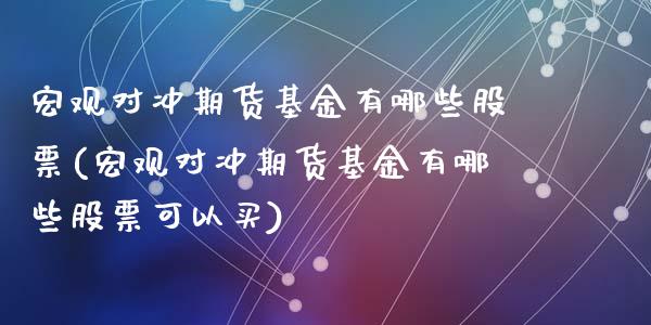 宏观对冲期货基金有哪些股票(宏观对冲期货基金有哪些股票可以买)_https://www.liuyiidc.com_财经要闻_第1张