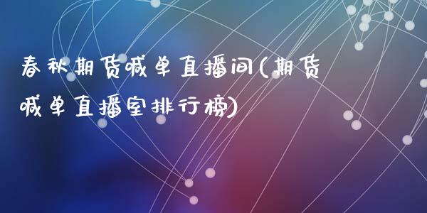 春秋期货喊单直播间(期货喊单直播室排行榜)_https://www.liuyiidc.com_国际期货_第1张