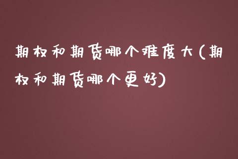 期权和期货哪个难度大(期权和期货哪个更好)_https://www.liuyiidc.com_国际期货_第1张