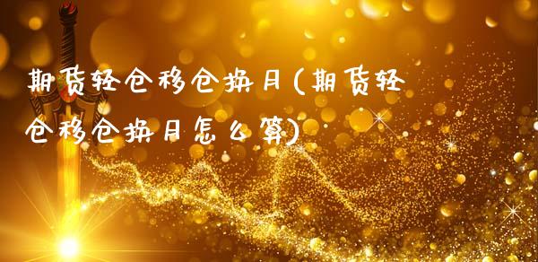 期货轻仓移仓换月(期货轻仓移仓换月怎么算)_https://www.liuyiidc.com_期货软件_第1张