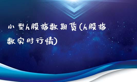 小型h股指数期货(h股指数实时行情)_https://www.liuyiidc.com_期货软件_第1张