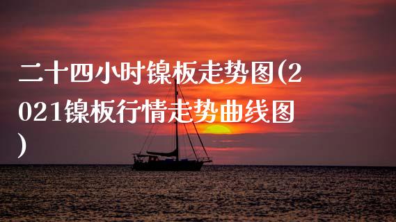 二十四小时镍板走势图(2021镍板行情走势曲线图)_https://www.liuyiidc.com_恒生指数_第1张