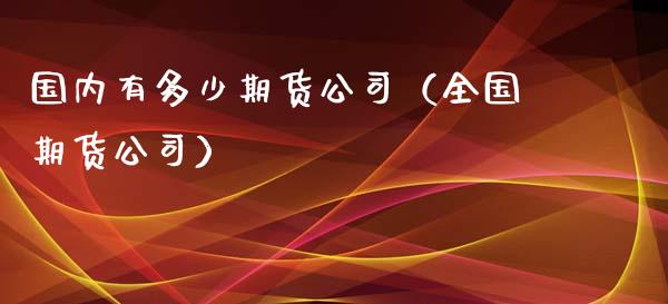 国内有多少期货（全国期货）_https://www.liuyiidc.com_黄金期货_第1张